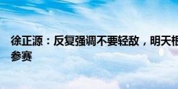 徐正源：反复强调不要轻敌，明天根据情况决定韦世豪是否参赛