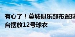 有心了！蓉城俱乐部布置球员通道及球场：看台摆放12号球衣