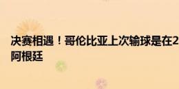 决赛相遇！哥伦比亚上次输球是在2022年2月份，对手就是阿根廷