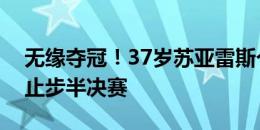 无缘夺冠！37岁苏亚雷斯个人第五次美洲杯止步半决赛