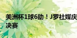 美洲杯1球6助！J罗社媒庆祝胜利：我们进入决赛