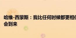 哈维-西蒙斯：我比任何时候都更相信过程，确信我们的时间会到来