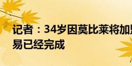 记者：34岁因莫比莱将加盟贝西克塔斯，交易已经完成