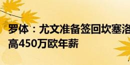 罗体：尤文准备签回坎塞洛，不过只能提供最高450万欧年薪