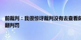 前裁判：我很惊讶裁判没有去查看萨卡之前的手球回放并推翻判罚