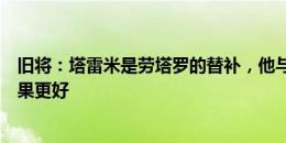 旧将：塔雷米是劳塔罗的替补，他与小图拉姆或阿瑙搭档效果更好