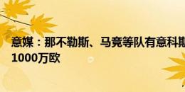 意媒：那不勒斯、马竞等队有意科斯蒂奇，尤文估价不低于1000万欧