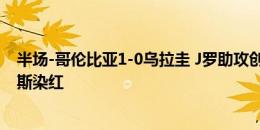 半场-哥伦比亚1-0乌拉圭 J罗助攻创纪录莱尔马破门穆尼奥斯染红