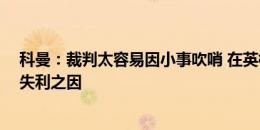 科曼：裁判太容易因小事吹哨 在英格兰不这样 当然这并非失利之因