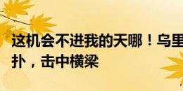 这机会不进我的天哪！乌里韦超大空挡打门被扑，击中横梁