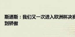 斯通斯：我们又一次进入欧洲杯决赛，为大家昨晚的表现感到骄傲