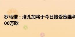 罗马诺：洛孔加将于今日接受塞维利亚体检，购买选择权1200万欧