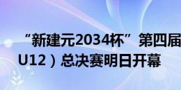 “新建元2034杯”第四届小学生足球大会（U12）总决赛明日开幕