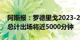 阿斯报：罗德里戈2023-24赛季只休息4场，总计出场将近5000分钟