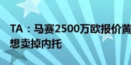 TA：马赛2500万欧报价黄喜灿被拒，狼队更想卖掉内托