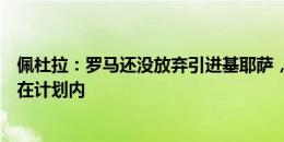 佩杜拉：罗马还没放弃引进基耶萨，莫塔十天后通知球员不在计划内