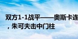 双方1-1战平——奥斯卡连线所罗门首开纪录，朱可夫击中门柱