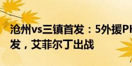 沧州vs三镇首发：5外援PK4外援！奥斯卡先发，艾菲尔丁出战