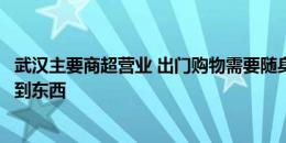 武汉主要商超营业 出门购物需要随身携带这几样东西才能买到东西