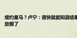 续约皇马？卢宁：很快就能知道结果，若不想待在这我早就放假了