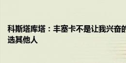 科斯塔库塔：丰塞卡不是让我兴奋的教练，若是我会为米兰选其他人