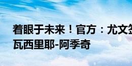 着眼于未来！官方：尤文签下18岁黑山中场瓦西里耶-阿季奇