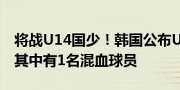 将战U14国少！韩国公布U14国家队大名单，其中有1名混血球员