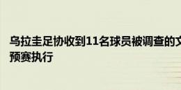 乌拉圭足协收到11名球员被调查的文件，如禁赛处罚会在世预赛执行