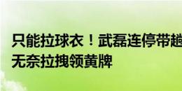 只能拉球衣！武磊连停带趟高速启动，何宇鹏无奈拉拽领黄牌