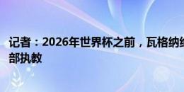 记者：2026年世界杯之前，瓦格纳绝对有可能前往德甲俱乐部执教