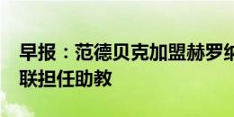 早报：范德贝克加盟赫罗纳 48岁范尼回归曼联担任助教