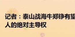 记者：泰山战海牛郑铮有望复出，崔康熙有用人的绝对主导权