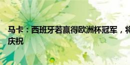 马卡：西班牙若赢得欧洲杯冠军，将在马德里丰收女神广场庆祝