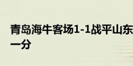 青岛海牛客场1-1战平山东泰山，收获宝贵的一分