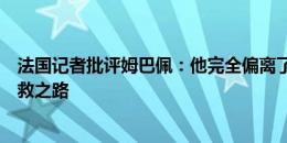 法国记者批评姆巴佩：他完全偏离了轨道，加盟皇马或是拯救之路