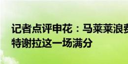 记者点评申花：马莱莱浪费绝佳机会得换掉 特谢拉这一场满分