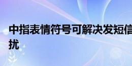 中指表情符号可解决发短信时最常见的情绪困扰