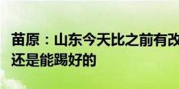 苗原：山东今天比之前有改观，证明专心踢球还是能踢好的