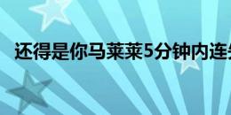 还得是你马莱莱5分钟内连失两次绝佳机会