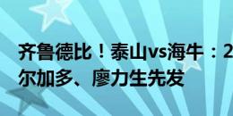 齐鲁德比！泰山vs海牛：2外援PK5外援！德尔加多、廖力生先发