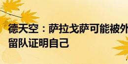 德天空：萨拉戈萨可能被外租，但他本人希望留队证明自己