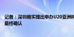 记者：深圳确实提出申办U20亚洲杯，但还需要一些流程及最终确认