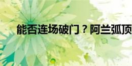 能否连场破门？阿兰弧顶远射击中横梁