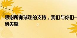 感谢所有球迷的支持，我们与你们一样对近期的比赛结果感到失望