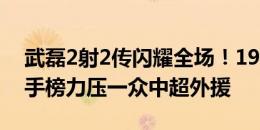 武磊2射2传闪耀全场！19轮21球0点球，射手榜力压一众中超外援