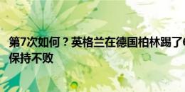 第7次如何？英格兰在德国柏林踢了6场比赛没输过，4胜2平保持不败