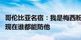 哥伦比亚名宿：我是梅西粉丝，但他已经老了现在谁都能防他