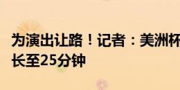 为演出让路！记者：美洲杯决赛中场休息将延长至25分钟