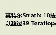 英特尔Stratix 10技术在单个请求上的性能可以超过39 Teraflops