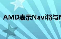 AMD表示Navi将与Nvidia的顶级机型竞争